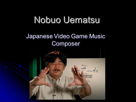 Nobuo Uematsu Japanese Video Game Music Composer.