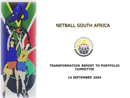 NETBALL SOUTH AFRICA NETBALL SOUTH AFRICA TRANSFORMATION REPORT TO PORTFOLIO COMMITTEE 14 SEPTEMBER 2004.