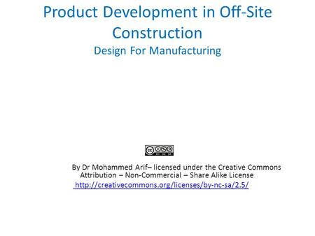 Product Development in Off-Site Construction Design For Manufacturing By Dr Mohammed Arif– licensed under the Creative Commons Attribution – Non-Commercial.