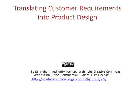 Translating Customer Requirements into Product Design By Dr Mohammed Arif– licensed under the Creative Commons Attribution – Non-Commercial – Share Alike.