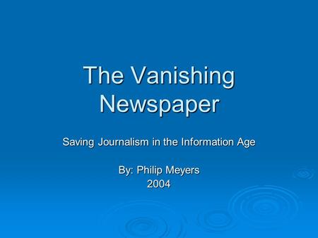 The Vanishing Newspaper Saving Journalism in the Information Age By: Philip Meyers 2004.