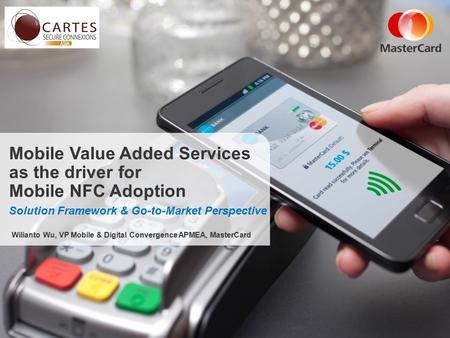 Mobile Value Added Services as the driver for Mobile NFC Adoption Solution Framework & Go-to-Market Perspective Wilianto Wu, VP Mobile & Digital Convergence.