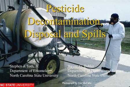 Pesticide Decontamination, Disposal and Spills Photograph by Tim McCabe. Stephen J. Toth, Jr.Wayne G. Buhler Department of EntomologyDepartment of Horticultural.