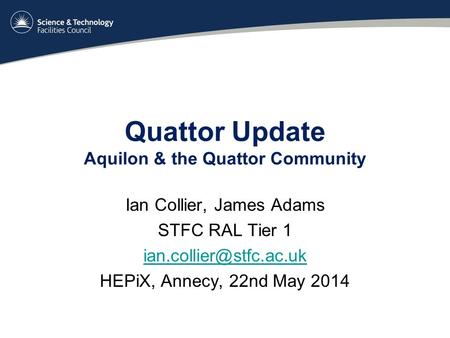 Quattor Update Aquilon & the Quattor Community Ian Collier, James Adams STFC RAL Tier 1 HEPiX, Annecy, 22nd May 2014.