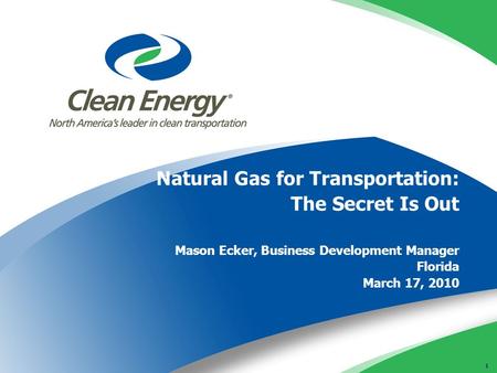 1 Natural Gas for Transportation: The Secret Is Out Mason Ecker, Business Development Manager Florida March 17, 2010.