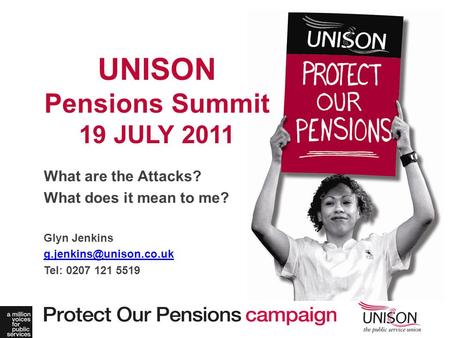 What are the Attacks? What does it mean to me? Glyn Jenkins Tel: 0207 121 5519 UNISON Pensions Summit 19 JULY 2011.