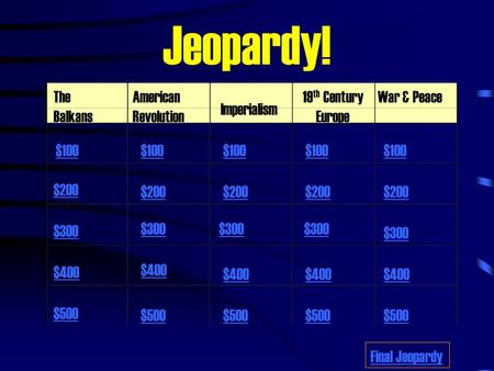 Jeopardy! The Balkans American Revolution Imperialism 19 th Century Europe War & Peace $100 $200 $300 $400 $500 $100 $200 $300 $400 $500 Final Jeopardy.