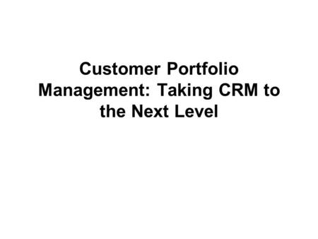 Customer Portfolio Management: Taking CRM to the Next Level.