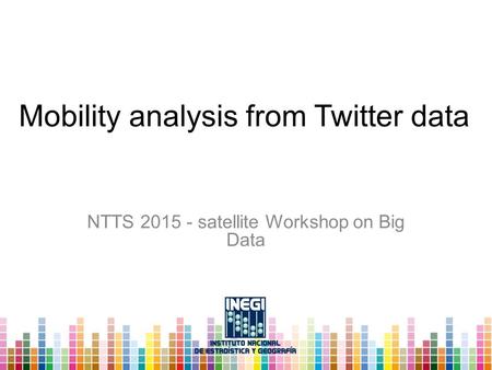 Mobility analysis from Twitter data NTTS 2015 - satellite Workshop on Big Data.