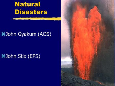 Natural Disasters zJohn Gyakum (AOS) zJohn Stix (EPS)