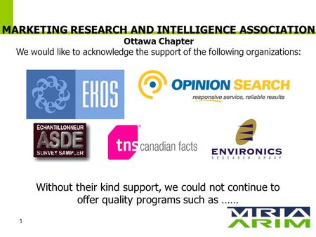 1 MARKETING RESEARCH AND INTELLIGENCE ASSOCIATION Ottawa Chapter We would like to acknowledge the support of the following organizations: Without their.