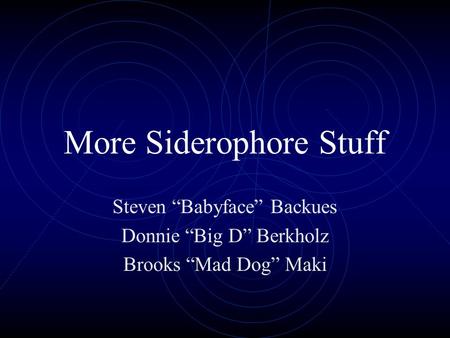 More Siderophore Stuff Steven “Babyface” Backues Donnie “Big D” Berkholz Brooks “Mad Dog” Maki.