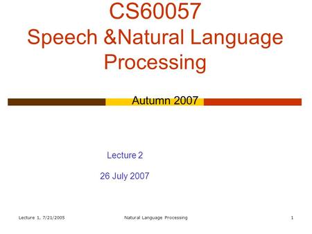 Lecture 1, 7/21/2005Natural Language Processing1 CS60057 Speech &Natural Language Processing Autumn 2007 Lecture 2 26 July 2007.