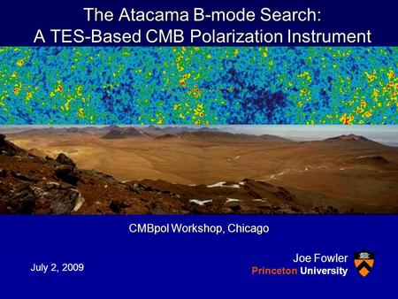 The Atacama B-mode Search: A TES-Based CMB Polarization Instrument CMBpol Workshop, Chicago July 2, 2009 Joe Fowler Princeton University.