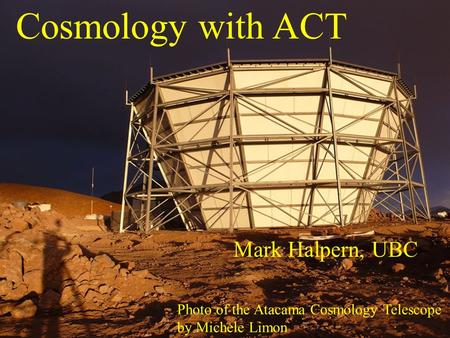 Cosmology with ACT Mark Halpern, UBC