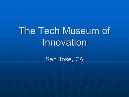 The Tech Museum of Innovation San Jose, CA. The Tech $113M facility - Opened Oct 1998 $113M facility - Opened Oct 1998 132,000 sq. ft. – three levels.