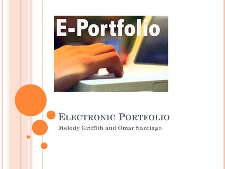 E LECTRONIC P ORTFOLIO Melody Griffith and Omar Santiago.