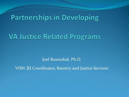 Joel Rosenthal, Ph.D. VISN 21 Coordinator, Reentry and Justice Services.