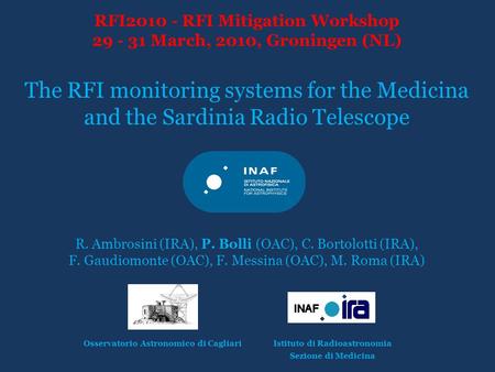 RFI2010 - RFI Mitigation Workshop 29 - 31 March, 2010, Groningen (NL) The RFI monitoring systems for the Medicina and the Sardinia Radio Telescope R. Ambrosini.