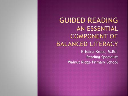 Kristina Krops, M.Ed. Reading Specialist Walnut Ridge Primary School.