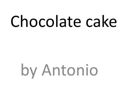 Chocolate cake by Antonio. Chocolate Cake Prep time 15mins cook time 25mins yields 12sevings a simple chocolate cake recipe from scratch with step by.