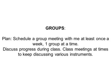 GROUPS: Plan: Schedule a group meeting with me at least once a week, 1 group at a time. Discuss progress during class. Class meetings at times to keep.