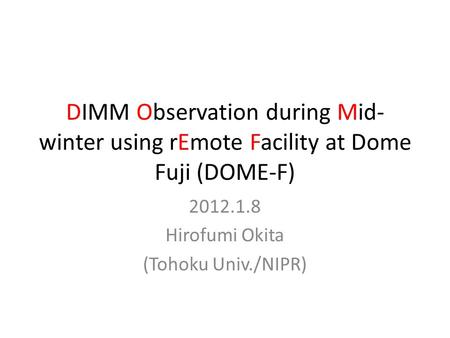 DIMM Observation during Mid- winter using rEmote Facility at Dome Fuji (DOME-F) 2012.1.8 Hirofumi Okita (Tohoku Univ./NIPR)