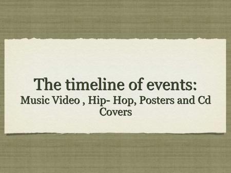 The timeline of events: Music Video, Hip- Hop, Posters and Cd Covers.