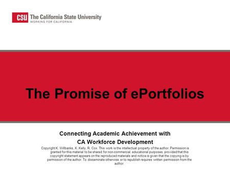 The Promise of ePortfolios Connecting Academic Achievement with CA Workforce Development Copyright K. Willbanks, K. Kelly, R. Cox. This work is the intellectual.