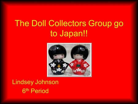 The Doll Collectors Group go to Japan!! Lindsey Johnson 6 th Period.