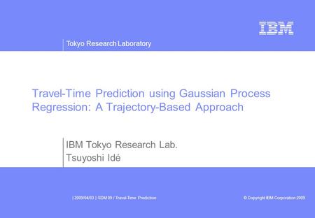 Tokyo Research Laboratory © Copyright IBM Corporation 2009 | 2009/04/03 | SDM 09 / Travel-Time Prediction Travel-Time Prediction using Gaussian Process.