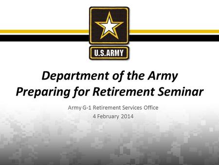 Army G-1 Retirement Services Office 4 February 2014 Department of the Army Preparing for Retirement Seminar.