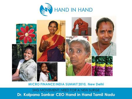 SHG MOVEMENT: NEED FOR A NEW SURGE Dr. Kalpana Sankar CEO Hand in Hand Tamil Nadu MICRO FINANCE INDIA SUMMIT 2010, New Delhi.