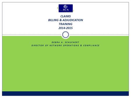 DEBRA A. SCHUCHERT DIRECTOR OF NETWORK OPERATIONS & COMPLIANCE CLAIMS BILLING & ADJUDICATION TRAINING 2014-2015.