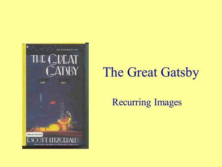 The Great Gatsby Recurring Images. Color Eyes or Vision Wasteland Sunlight / Shadows Death Time.