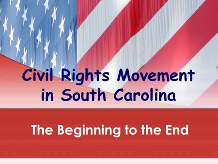 Civil Rights Movement in South Carolina The Beginning to the End.