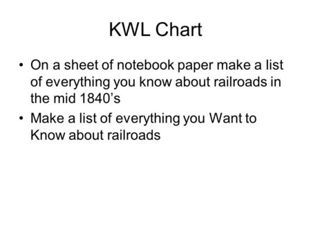 KWL Chart On a sheet of notebook paper make a list of everything you know about railroads in the mid 1840’s Make a list of everything you Want to Know.