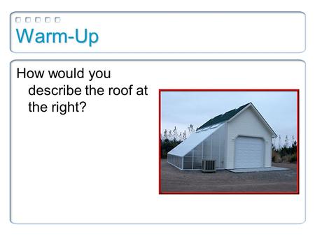 Warm-Up How would you describe the roof at the right?