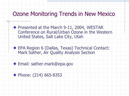 Ozone Monitoring Trends in New Mexico Presented at the March 9-11, 2004, WESTAR Conference on Rural/Urban Ozone in the Western United States, Salt Lake.