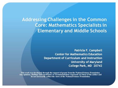 Addressing Challenges in the Common Core: Mathematics Specialists in Elementary and Middle Schools Patricia F. Campbell Center for Mathematics Education.