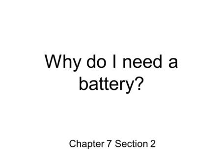 Why do I need a battery? Chapter 7 Section 2.