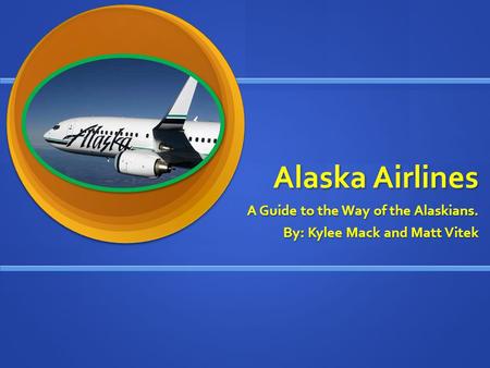 Alaska Airlines A Guide to the Way of the Alaskians. By: Kylee Mack and Matt Vitek.