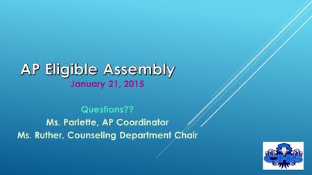 January 21, 2015 Questions?? Ms. Parlette, AP Coordinator Ms. Ruther, Counseling Department Chair.