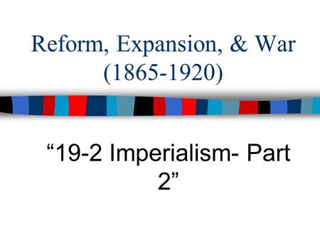 Reform, Expansion, & War (1865-1920) “19-2 Imperialism- Part 2”