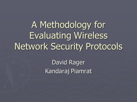 A Methodology for Evaluating Wireless Network Security Protocols David Rager Kandaraj Piamrat.