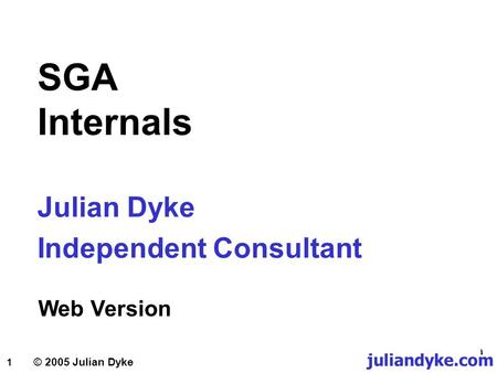 1 Julian Dyke Independent Consultant © 2005 Julian Dyke SGA Internals Web Version juliandyke.com.