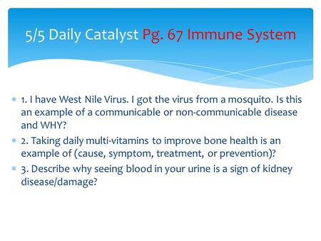  1. I have West Nile Virus. I got the virus from a mosquito. Is this an example of a communicable or non-communicable disease and WHY?  2. Taking daily.