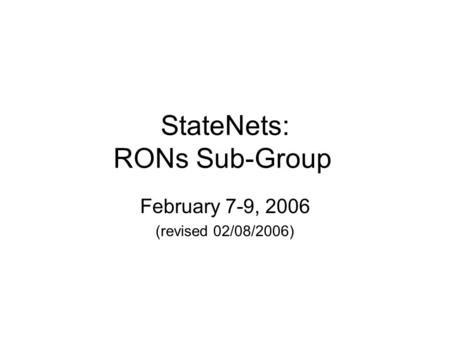 StateNets: RONs Sub-Group February 7-9, 2006 (revised 02/08/2006)