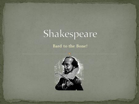 Bard to the Bone!. 1564-1616 Birthplace: Stratford-Upon-Avon Married Anne Hathaway November 1882 – she was 26; he was 18 3 children: Susanna and twins.