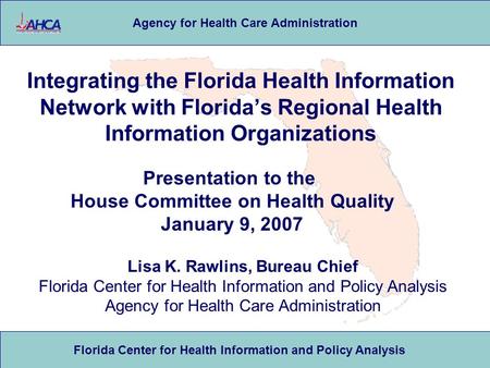 Florida Center for Health Information and Policy Analysis Agency for Health Care Administration Integrating the Florida Health Information Network with.